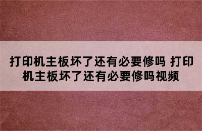 打印机主板坏了还有必要修吗 打印机主板坏了还有必要修吗视频